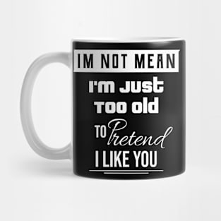 I'm Not Mean I'm Just Too Old To Like You \ Funny Quote Mug